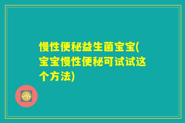 慢性益生菌宝宝(宝宝慢性可试试这个方法) 慢性益生菌宝宝(宝宝慢性可试试这个方法)