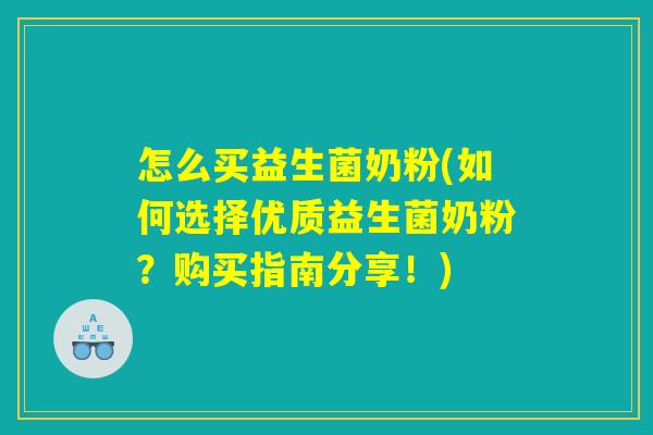 怎么买益生菌奶粉(如何选择优质益生菌奶粉？购买指南分享！)