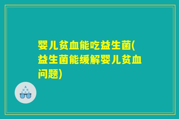婴儿贫能吃益生菌(益生菌能缓解婴儿贫问题) 婴儿贫能吃益生菌(益生菌能缓解婴儿贫问题)