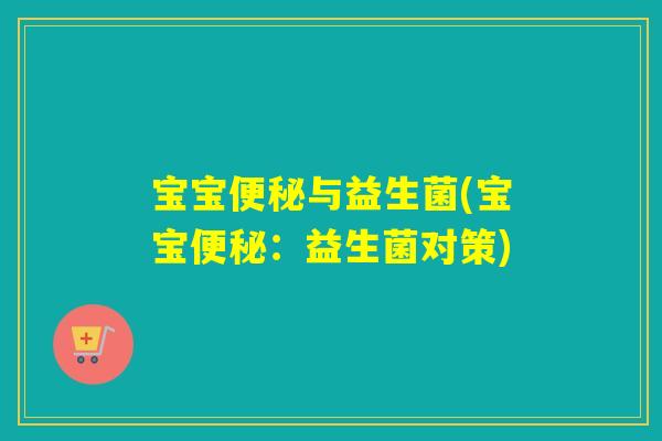 宝宝便秘与益生菌(宝宝便秘：益生菌对策)