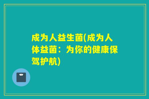 成为人益生菌(成为人体益菌:为你的健康保驾护航) 成为人益生菌(成为人体益菌:为你的健康保驾护航)