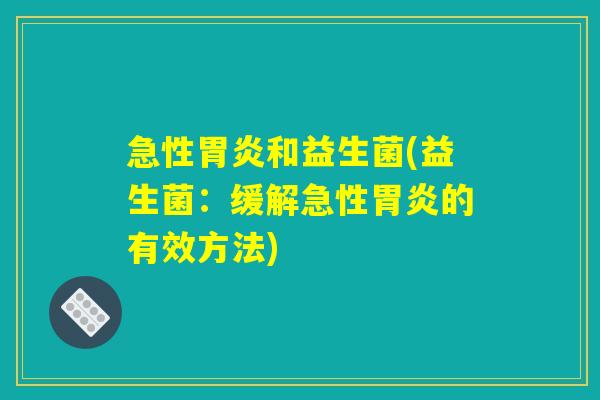 急性胃炎和益生菌(益生菌：缓解急性胃炎的有效方法)