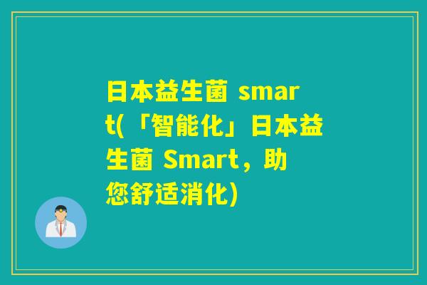 日本益生菌 smart(「智能化」日本益生菌 Smart，助您舒适消化)