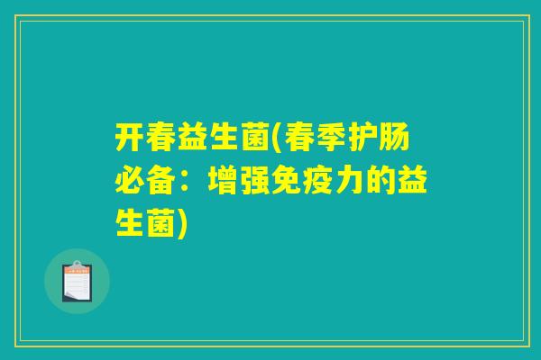 开春益生菌(春季护肠必备：增强免疫力的益生菌)