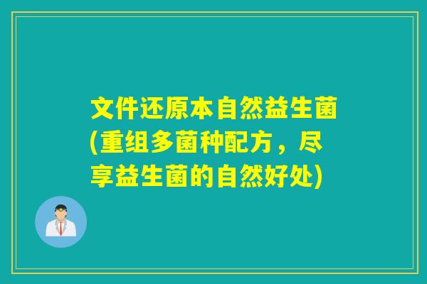 文件还原本自然益生菌(重组多菌种配方，尽享益生菌的自然好处)