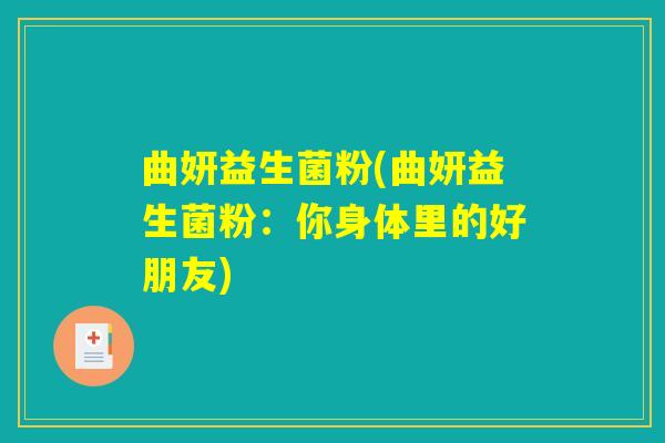 曲妍益生菌粉(曲妍益生菌粉:你身体里的好朋友) 曲妍益生菌粉(曲妍益生菌粉:你身体里的好朋友)