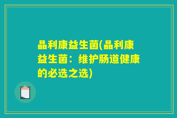 晶利康益生菌(晶利康益生菌：维护肠道健康的必选之选)