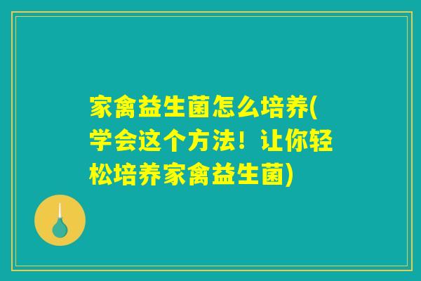 家禽益生菌怎么培养(学会这个方法!让你轻松培养家禽益生菌) 家禽益生菌怎么培养(学会这个方法!让你轻松培养家禽益生菌)