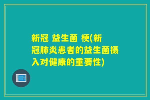 新冠 益生菌 梗(新冠肺炎患者的益生菌摄入对健康的重要性)