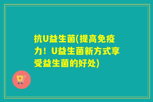 抗U益生菌(提高免疫力！U益生菌新方式享受益生菌的好处)