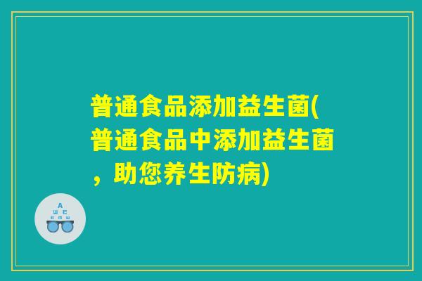 普通食品添加益生菌(普通食品中添加益生菌，助您养生防病)