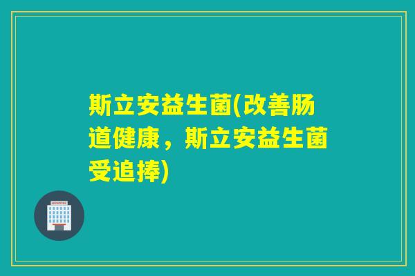 斯立安益生菌(改善肠道健康，斯立安益生菌受追捧)