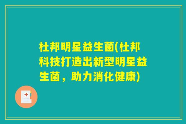 杜邦明星益生菌(杜邦科技打造出新型明星益生菌，助力消化健康)