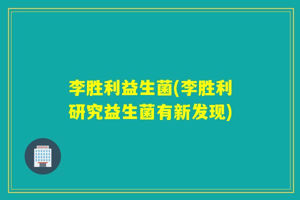 李胜利益生菌(李胜利研究益生菌有新发现)