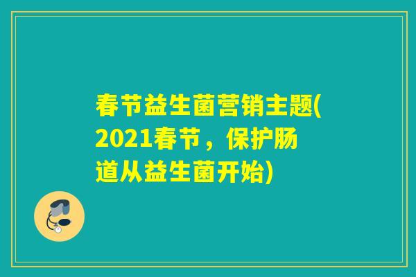 春节益生菌营销主题(2021春节，保护肠道从益生菌开始)