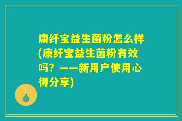 康纤宝益生菌粉怎么样(康纤宝益生菌粉有效吗？——新用户使用心得分享)