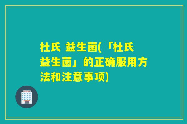 杜氏 益生菌(「杜氏益生菌」的正确服用方法和注意事项) 杜氏 益生菌(「杜氏益生菌」的正确服用方法和注意事项)