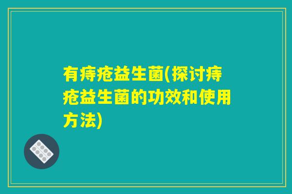 有痔疮益生菌(探讨痔疮益生菌的功效和使用方法)
