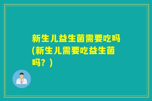 新生儿益生菌需要吃吗(新生儿需要吃益生菌吗？)