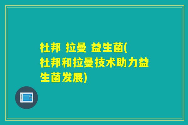 杜邦 拉曼 益生菌(杜邦和拉曼技术助力益生菌发展) 杜邦 拉曼 益生菌(杜邦和拉曼技术助力益生菌发展)
