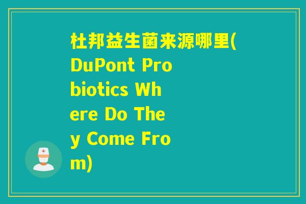 杜邦益生菌来源哪里(DuPont Probiotics Where Do They Come From)