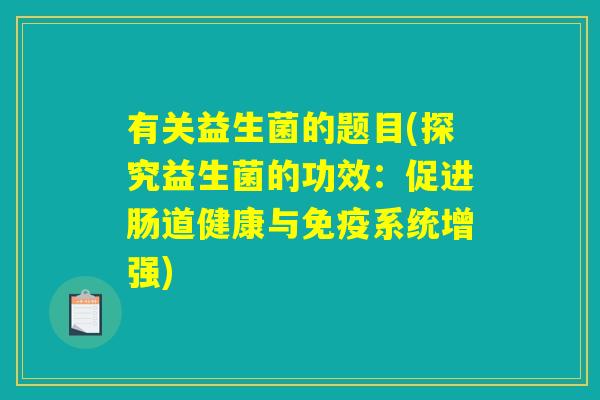 有关益生菌的题目(探究益生菌的功效：促进肠道健康与免疫系统增强)
