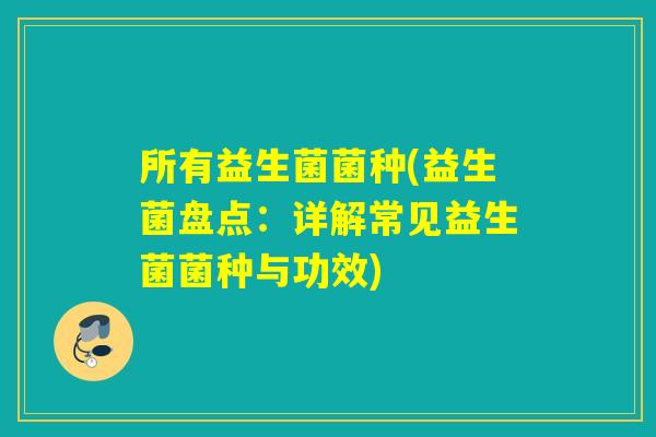所有益生菌菌种(益生菌盘点：详解常见益生菌菌种与功效)
