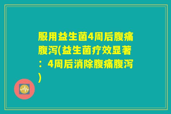 服用益生菌4周后腹痛腹泻(益生菌疗效显著：4周后消除腹痛腹泻)