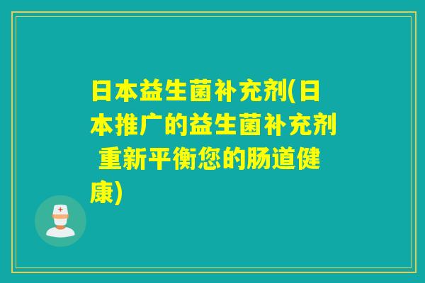 日本益生菌补充剂(日本推广的益生菌补充剂 重新平衡您的肠道健康) 日本益生菌补充剂(日本推广的益生菌补充剂 重新平衡您的肠道健康)