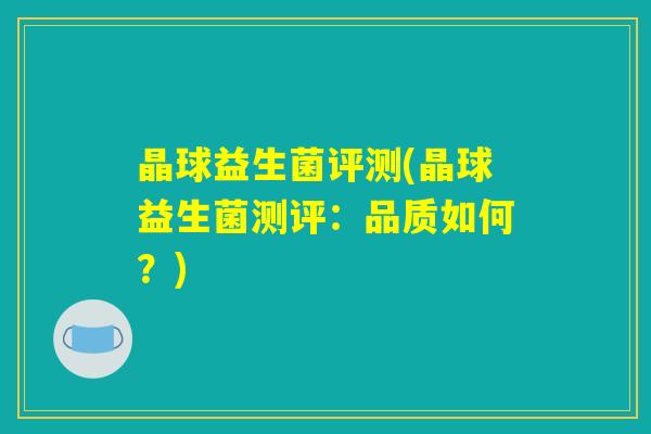 晶球益生菌评测(晶球益生菌测评：品质如何？)