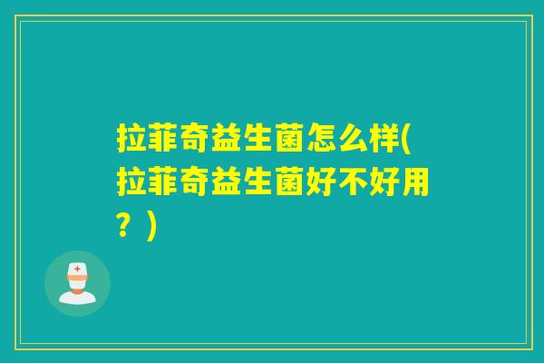 拉菲奇益生菌怎么样(拉菲奇益生菌好不好用？)