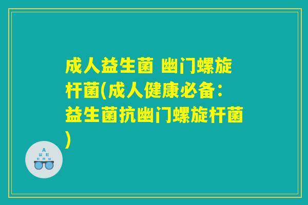 成人益生菌 幽门螺旋杆菌(成人健康必备：益生菌抗幽门螺旋杆菌)