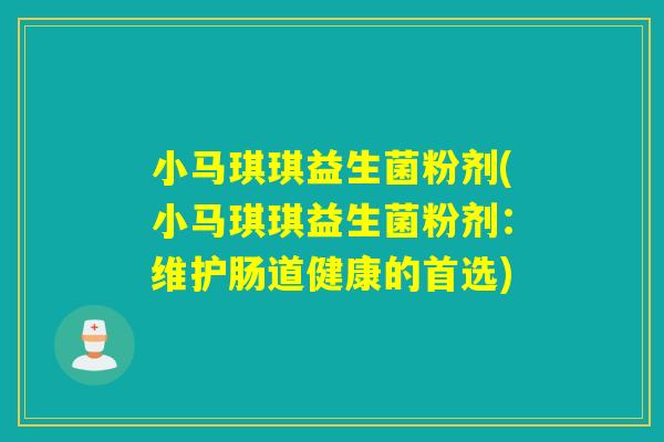 小马琪琪益生菌粉剂(小马琪琪益生菌粉剂:维护肠道健康的首选) 小马琪琪益生菌粉剂(小马琪琪益生菌粉剂:维护肠道健康的首选)