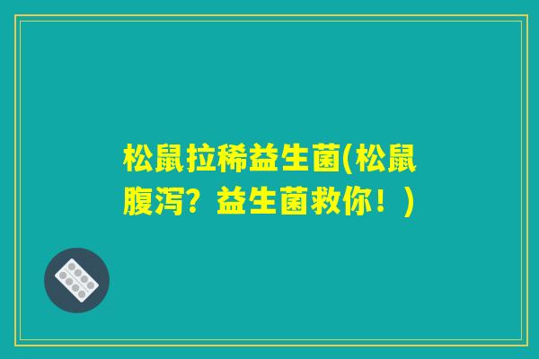 松鼠拉稀益生菌(松鼠腹泻？益生菌救你！)