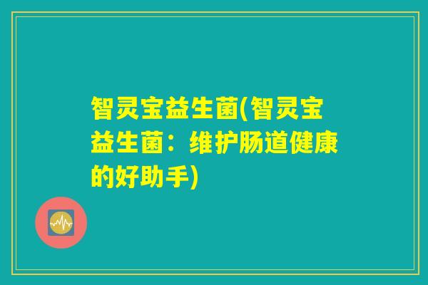 智灵宝益生菌(智灵宝益生菌：维护肠道健康的好助手)