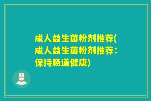 成人益生菌粉剂推荐(成人益生菌粉剂推荐：保持肠道健康)