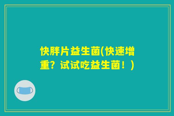 快胖片益生菌(快速增重？试试吃益生菌！)