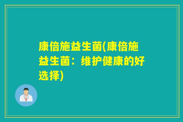 康倍施益生菌(康倍施益生菌：维护健康的好选择)