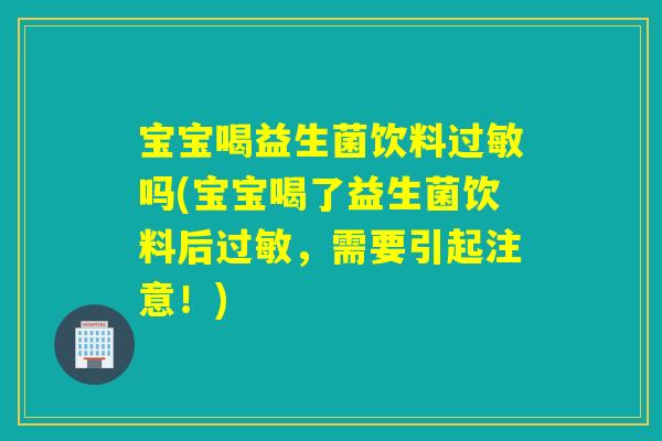 宝宝喝益生菌饮料过敏吗(宝宝喝了益生菌饮料后过敏，需要引起注意！)