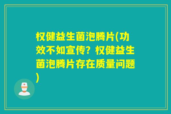 权健益生菌泡腾片(功效不如宣传?权健益生菌泡腾片存在质量问题) 权健益生菌泡腾片(功效不如宣传?权健益生菌泡腾片存在质量问题)