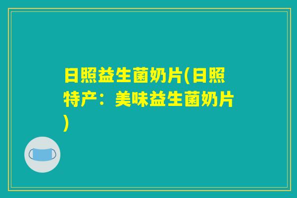 日照益生菌奶片(日照特产：美味益生菌奶片)