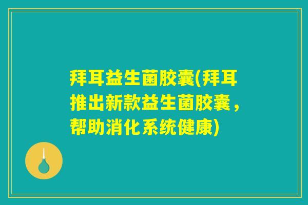 拜耳益生菌胶囊(拜耳推出新款益生菌胶囊，帮助消化系统健康)