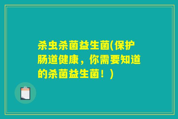 杀虫杀菌益生菌(保护肠道健康，你需要知道的杀菌益生菌！)