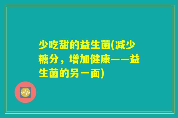 少吃甜的益生菌(减少糖分，增加健康——益生菌的另一面)