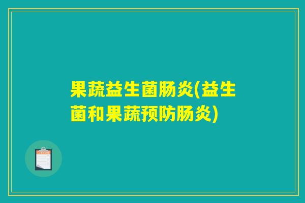 果蔬益生菌肠炎(益生菌和果蔬预防肠炎)