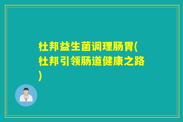 杜邦益生菌调理肠胃(杜邦引领肠道健康之路)