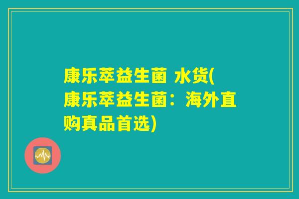 康乐萃益生菌 水货(康乐萃益生菌：海外直购真品首选)