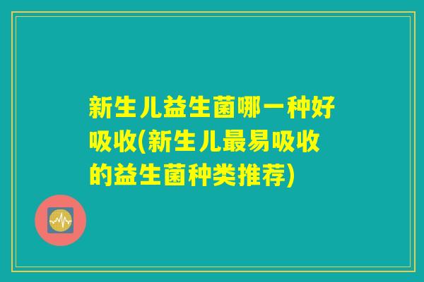 新生儿益生菌哪一种好吸收(新生儿最易吸收的益生菌种类推荐)