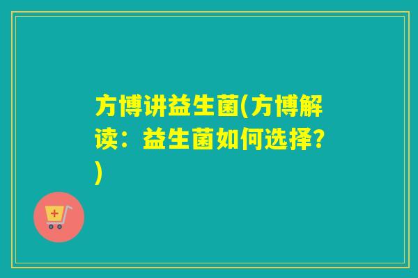 方博讲益生菌(方博解读:益生菌如何选择?) 方博讲益生菌(方博解读:益生菌如何选择?)