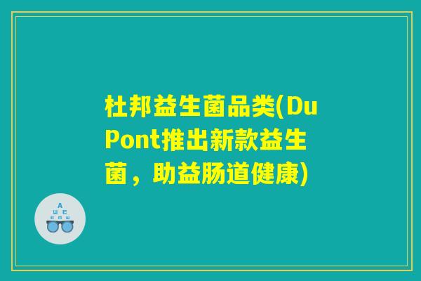 杜邦益生菌品类(DuPont推出新款益生菌，助益肠道健康)